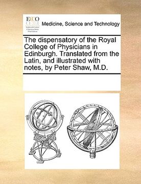 portada the dispensatory of the royal college of physicians in edinburgh. translated from the latin, and illustrated with notes, by peter shaw, m.d.