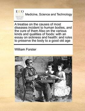 portada a treatise on the causes of most diseases incident to human bodies, and the cure of them also on the various kinds and qualities of foods: with an e (in English)