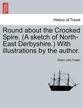 portada round about the crooked spire. (a sketch of north-east derbyshire.) with illustrations by the author. (en Inglés)