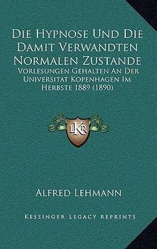 portada Die Hypnose Und Die Damit Verwandten Normalen Zustande: Vorlesungen Gehalten an Der Universitat Kopenhagen Im Herbste 1889 (1890) (in German)