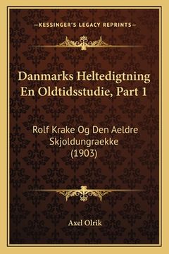 portada Danmarks Heltedigtning En Oldtidsstudie, Part 1: Rolf Krake Og Den Aeldre Skjoldungraekke (1903) (in Danés)