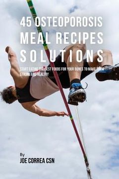 portada 45 Osteoporosis Meal Recipe Solutions: Start Eating the Best Foods for Your Bones to Make Them Strong and Healthy (in English)