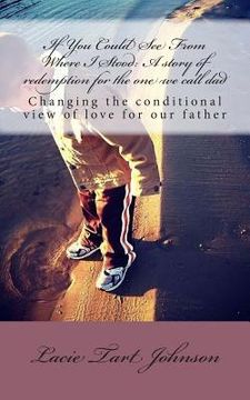 portada If You Could See From Where I Stood: A story of redemption for the one we call dad: Changing our conditional view of love for our father