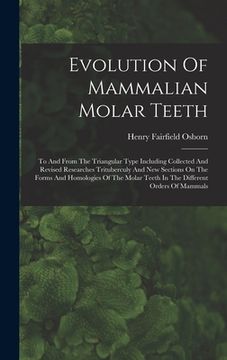 portada Evolution Of Mammalian Molar Teeth: To And From The Triangular Type Including Collected And Revised Researches Trituberculy And New Sections On The Fo