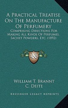 portada a practical treatise on the manufacture of perfumery: comprising directions for making all kinds of perfumes, sachet powders, etc. (1892) (en Inglés)