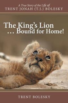 portada The King's Lion ... Bound for Home!: A True Story of the Life of Trent Jonah (T.J.) Bolesky (en Inglés)