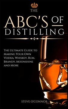 portada The Abc'S of Distilling: The Ultimate Guide to Making Your own Vodka, Whiskey, Rum, Brandy, Moonshine, and More (in English)