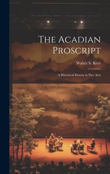 portada The Acadian Proscript: A Historical Drama in Five Acts (en Inglés)