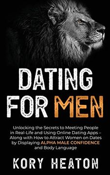 portada Dating for Men: Unlocking the Secrets to Meeting People in Real-Life and Using Online Dating Apps - Along With how to Attract Women on Dates by Displaying Alpha Male Confidence and Body Language (en Inglés)