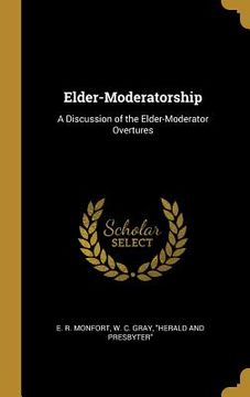 portada Elder-Moderatorship: A Discussion of the Elder-Moderator Overtures (en Inglés)
