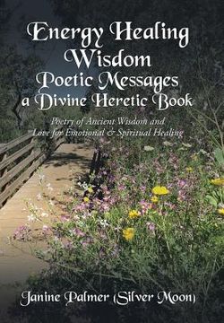 portada Energy Healing Wisdom-Poetic Messages a Divine Heretic Book: Poetry of Ancient Wisdom and Love for Emotional & Spiritual Healing