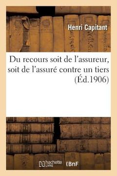 portada Du Recours Soit de l'Assureur, Soit de l'Assuré Contre Le Tiers: Qui, Par Sa Faute, a Amené La Réalisation Du Risque Prévu Au Contrat d'Assurance (en Francés)