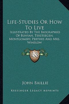 portada life-studies or how to live: illustrated by the biographies of bunyan, tersteegen, montgomery, perthes and mrs. winslow (en Inglés)