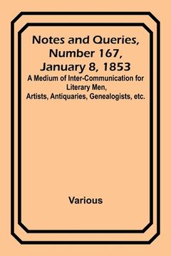 portada Notes and Queries, Number 167, January 8, 1853; A Medium of Inter-communication for Literary Men, Artists, Antiquaries, Genealogists, etc. (en Inglés)