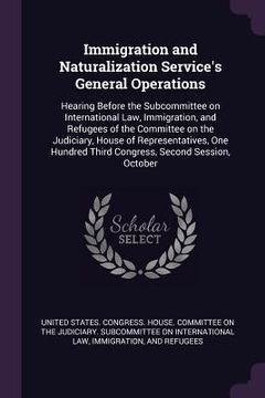 portada Immigration and Naturalization Service's General Operations: Hearing Before the Subcommittee on International Law, Immigration, and Refugees of the Co (in English)