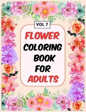 portada Flower Coloring Book For Adults Vol 7: An Adult Coloring Book with Flower Collection, Stress Relieving Flower Designs for Relaxation (en Inglés)