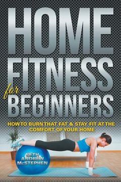 portada Home Fitness For Beginners: How to Burn that Fat & Stay Fit at the Comfort of Your Home (en Inglés)