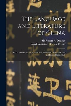 portada The Language and Literature of China: Two Lectures Delivered at the Royal Institution of Great Britain in May and June, 1875 (en Inglés)
