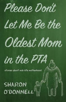 portada Please Don't let me be the Oldest mom in the Pta: Stories About Mid-Life Motherhood (en Inglés)