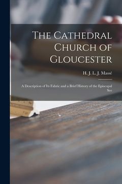 portada The Cathedral Church of Gloucester: a Description of Its Fabric and a Brief History of the Episcopal See