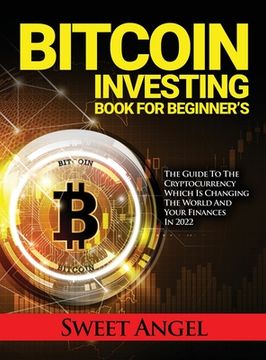 portada Bitcoin Investing Book for Beginner's: The Guide to the Cryptocurrency Which Is Changing the World and Your Finances in 2022 (in English)