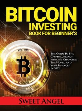 portada Bitcoin Investing Book for Beginner's: The Guide to the Cryptocurrency Which Is Changing the World and Your Finances in 2022 (en Inglés)