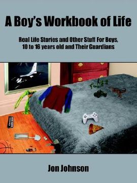 portada a boy's workbook of life: real life stories and other stuff for boys, 10 to 16 years old and their guardians (en Inglés)