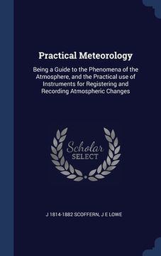 portada Practical Meteorology: Being a Guide to the Phenomena of the Atmosphere, and the Practical use of Instruments for Registering and Recording A (en Inglés)