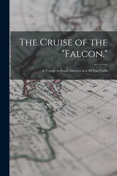 portada The Cruise of the "Falcon.": A Voyage to South America in a 30-Ton Yacht (en Inglés)