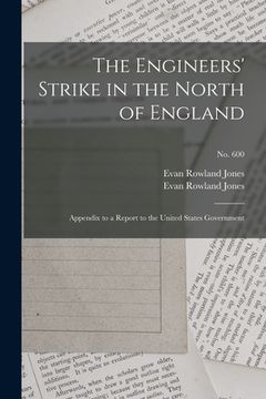 portada The Engineers' Strike in the North of England: Appendix to a Report to the United States Government; no. 600 (en Inglés)