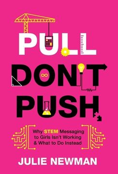 portada Pull Don't Push: Why STEM Messaging to Girls Isn't Working and What to Do Instead (in English)