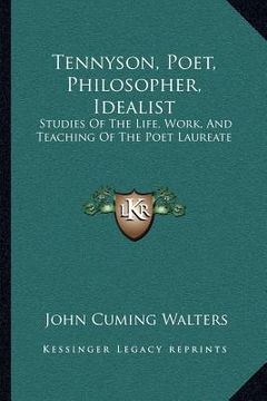 portada tennyson, poet, philosopher, idealist: studies of the life, work, and teaching of the poet laureate (en Inglés)