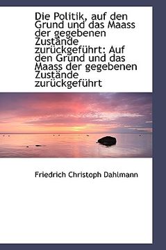 portada Die Politik Auf Den Grund Und Das Maass Der Gegebenen Zustande Zuruckgefuhrt: Auf Den Grund Und Das (in German)