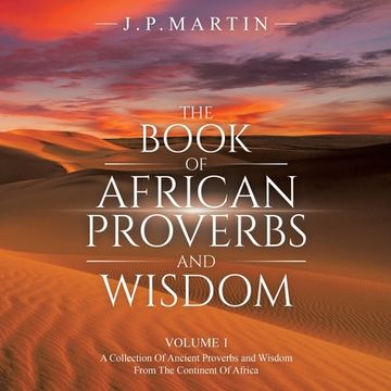 portada The Book of African Proverbs and Wisdom: Volume 1: a Collection of Ancient Proverbs and Wisdom from the Continent of Africa (en Inglés)