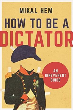 portada How to Be a Dictator: An Irreverent Guide