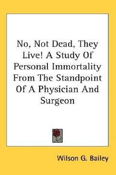 portada no, not dead, they live! a study of personal immortality from the standpoint of a physician and surgeon