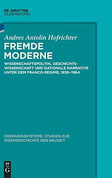 portada Fremde Moderne: Wissenschaftspolitik, Geschichtswissenschaft und Nationale Narrative Unter dem Franco-Regime, 1939-1964 (Ordnungssysteme) (en Alemán)