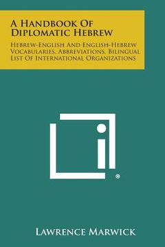 portada A Handbook of Diplomatic Hebrew: Hebrew-English and English-Hebrew Vocabularies, Abbreviations, Bilingual List of International Organizations (en Inglés)