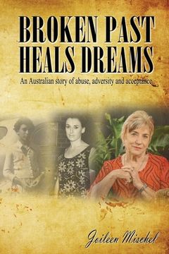 portada Broken Past Heals Dreams: An Australian story of abuse, adversity and acceptance (in English)