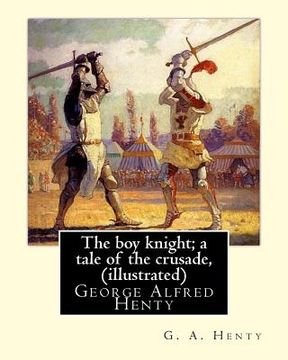 portada The boy knight; a tale of the crusade, By G. A. Henty (illustrated): George Alfred Henty (8 December 1832 - 16 November 1902) was a prolific English n (en Inglés)