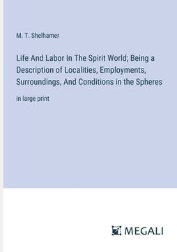 portada Life And Labor In The Spirit World; Being a Description of Localities, Employments, Surroundings, And Conditions in the Spheres: in large print (en Inglés)