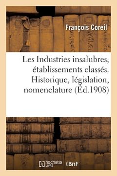 portada Les Industries Insalubres, Établissements Classés. Historique, Législation, Nomenclature (en Francés)