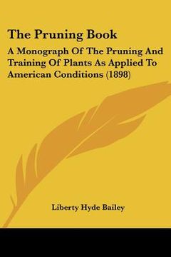 portada the pruning book: a monograph of the pruning and training of plants as applied to american conditions (1898) (en Inglés)