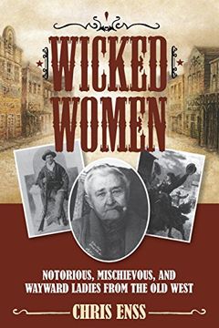 portada Wicked Women: Notorious, Mischievous, and Wayward Ladies from the Old West