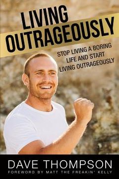 portada Living Outrageously: Stop Living A Boring Life And Start Living Outrageously (en Inglés)