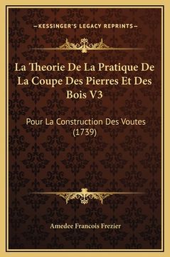 portada La Theorie De La Pratique De La Coupe Des Pierres Et Des Bois V3: Pour La Construction Des Voutes (1739) (en Francés)