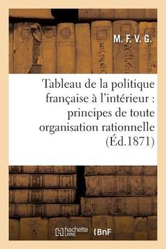 portada Tableau de la Politique Française À l'Intérieur: Principes de Toute Organisation Rationnelle: D'Un État, Budget En Équilibre (in French)