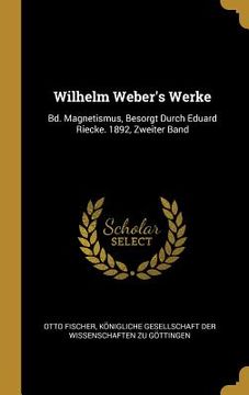 portada Wilhelm Weber's Werke: Bd. Magnetismus, Besorgt Durch Eduard Riecke. 1892, Zweiter Band (in German)