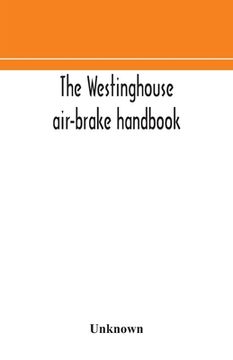 portada The Westinghouse air-brake handbook; a convenient reference book for all persons interested in the construction, installation, operation, care, mainte (en Inglés)