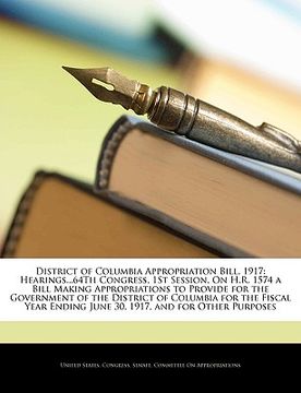 portada district of columbia appropriation bill, 1917: hearings...64th congress, 1st session, on h.r. 1574 a bill making appropriations to provide for the gov